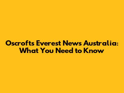 Oscroft's Everest News Australia: What You Need to Know