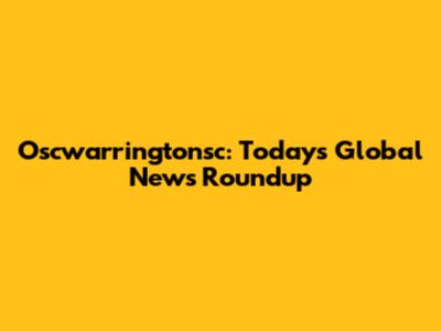 Oscwarringtonsc: Today's Global News Roundup