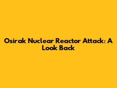 Osirak Nuclear Reactor Attack: A Look Back