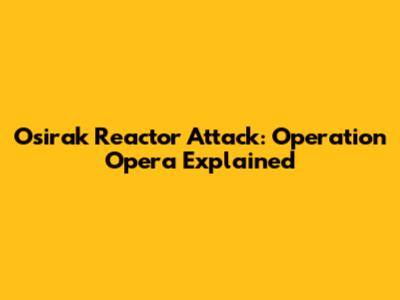 Osirak Reactor Attack: Operation Opera Explained