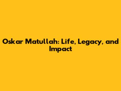 Oskar Matullah: Life, Legacy, and Impact