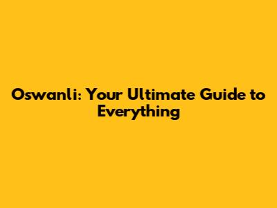 Oswanli: Your Ultimate Guide to Everything