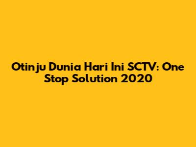 Otinju Dunia Hari Ini SCTV: One Stop Solution 2020