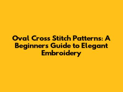 Oval Cross Stitch Patterns: A Beginner's Guide to Elegant Embroidery