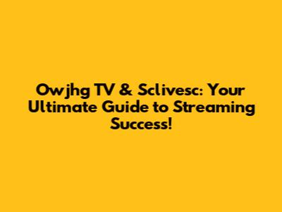 Owjhg TV & Sclivesc: Your Ultimate Guide to Streaming Success!