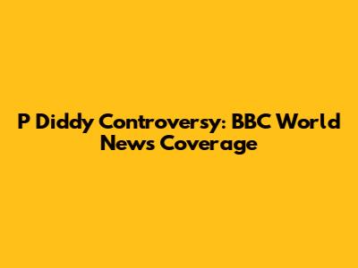 P Diddy Controversy: BBC World News Coverage