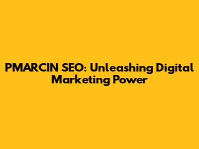 PMARCIN SEO: Unleashing Digital Marketing Power