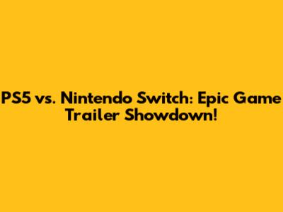 PS5 vs. Nintendo Switch: Epic Game Trailer Showdown!
