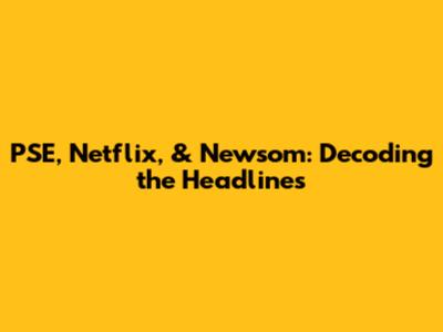PSE, Netflix, & Newsom: Decoding the Headlines
