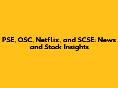 PSE, OSC, Netflix, and SCSE: News and Stock Insights