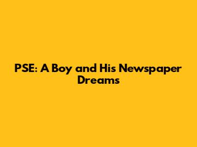 PSE: A Boy and His Newspaper Dreams