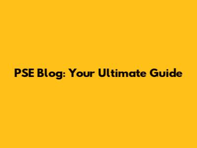 PSE Blog: Your Ultimate Guide
