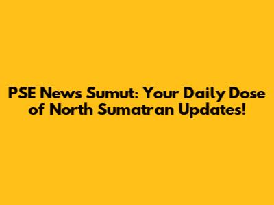 PSE News Sumut: Your Daily Dose of North Sumatran Updates!