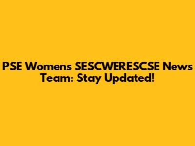 PSE Women's SESCWERESCSE News Team: Stay Updated!