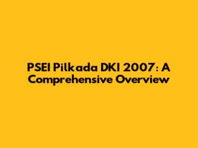 PSEI Pilkada DKI 2007: A Comprehensive Overview