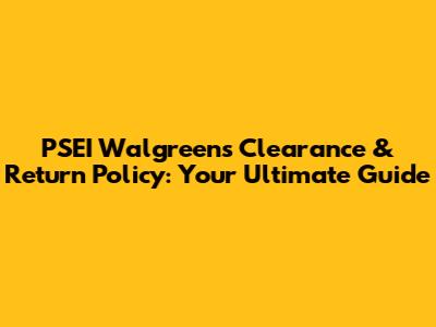 PSEI Walgreens Clearance & Return Policy: Your Ultimate Guide