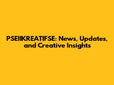 PSEIIKREATIFSE: News, Updates, and Creative Insights