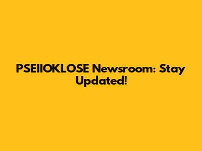PSEIIOKLOSE Newsroom: Stay Updated!