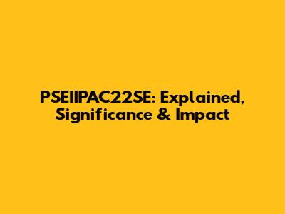 PSEIIPAC22SE: Explained, Significance & Impact