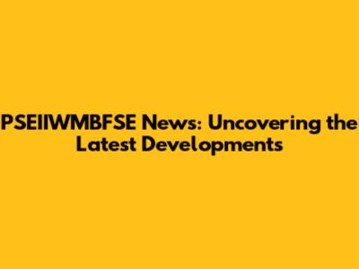 PSEIIWMBFSE News: Uncovering the Latest Developments