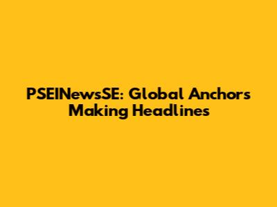 PSEINewsSE: Global Anchors Making Headlines