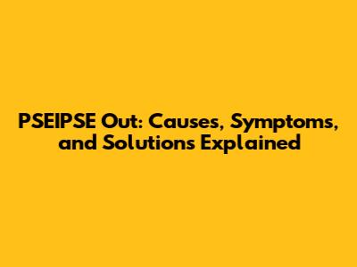 PSEIPSE Out: Causes, Symptoms, and Solutions Explained