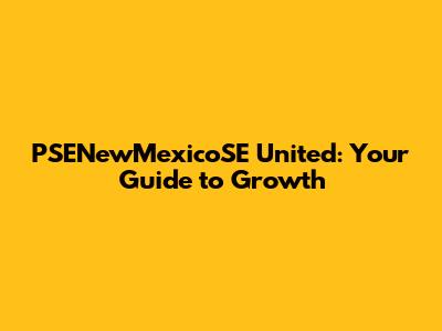 PSENewMexicoSE United: Your Guide to Growth