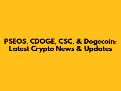 PSEOS, CDOGE, CSC, & Dogecoin: Latest Crypto News & Updates