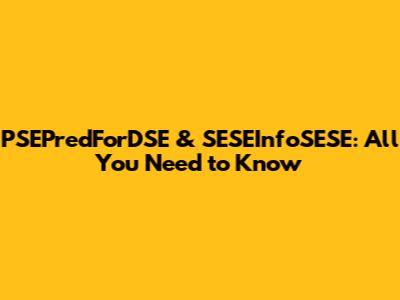 PSEPredForDSE & SESEInfoSESE: All You Need to Know