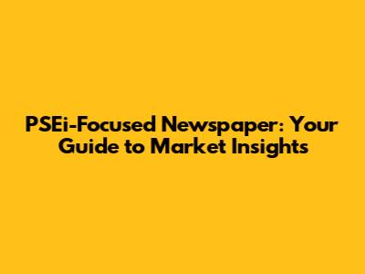 PSEi-Focused Newspaper: Your Guide to Market Insights