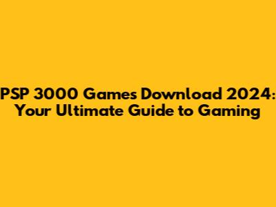 PSP 3000 Games Download 2024: Your Ultimate Guide to Gaming