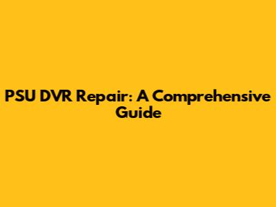 PSU DVR Repair: A Comprehensive Guide