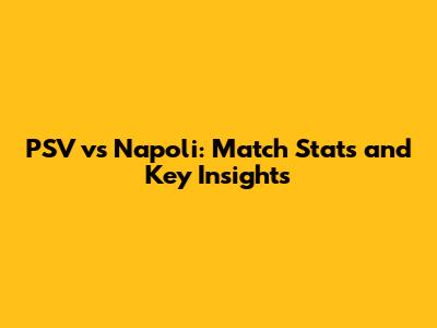 PSV vs Napoli: Match Stats and Key Insights