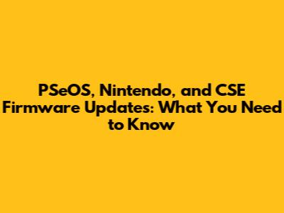PSeOS, Nintendo, and CSE Firmware Updates: What You Need to Know