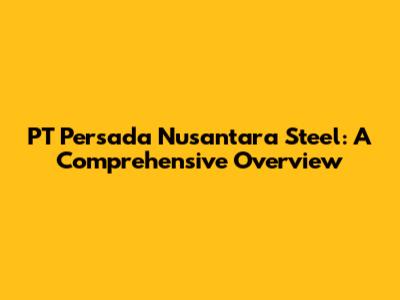 PT Persada Nusantara Steel: A Comprehensive Overview