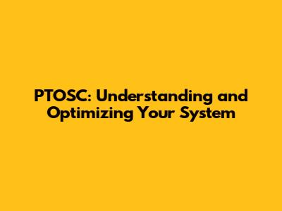 PTOSC: Understanding and Optimizing Your System