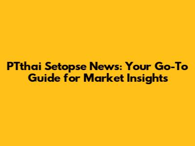 PTthai Setopse News: Your Go-To Guide for Market Insights