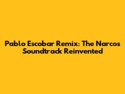 Pablo Escobar Remix: The Narcos Soundtrack Reinvented