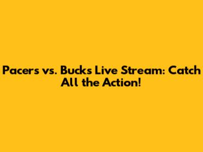 Pacers vs. Bucks Live Stream: Catch All the Action!
