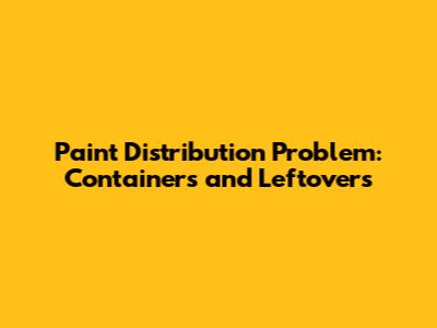 Paint Distribution Problem: Containers and Leftovers