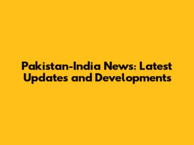 Pakistan-India News: Latest Updates and Developments