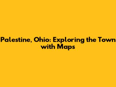 Palestine, Ohio: Exploring the Town with Maps