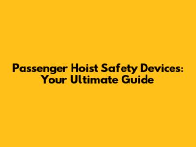 Passenger Hoist Safety Devices: Your Ultimate Guide
