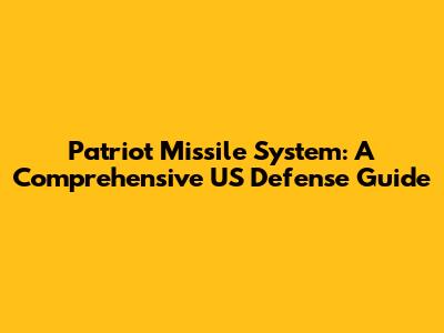 Patriot Missile System: A Comprehensive US Defense Guide