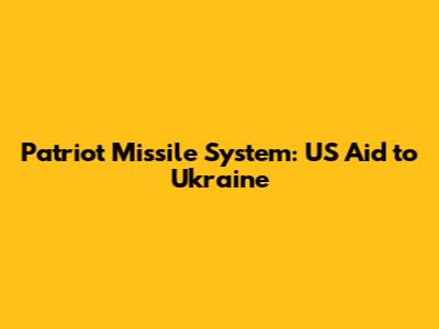 Patriot Missile System: US Aid to Ukraine