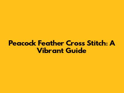 Peacock Feather Cross Stitch: A Vibrant Guide