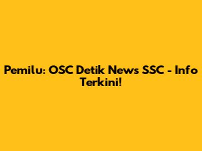 Pemilu: OSC Detik News SSC - Info Terkini!