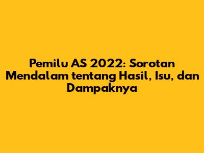 Pemilu AS 2022: Sorotan Mendalam tentang Hasil, Isu, dan Dampaknya