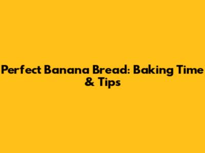 Perfect Banana Bread: Baking Time & Tips