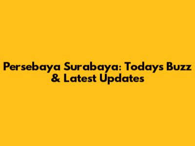 Persebaya Surabaya: Today's Buzz & Latest Updates